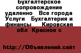 Бухгалтерское сопровождение удаленно - Все города Услуги » Бухгалтерия и финансы   . Кировская обл.,Красное с.